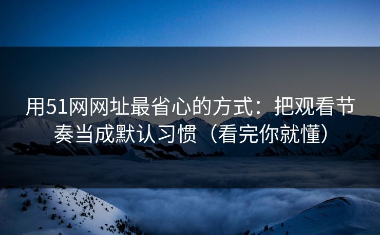 详细阅读:用51网网址最省心的方式:把观看节奏当成默认习惯(看完你就懂) 用51网网址最省心的方式:把观看节奏当成默认习惯(看完你就懂)