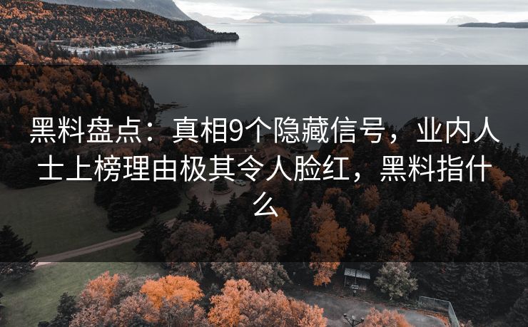 黑料盘点：真相9个隐藏信号，业内人士上榜理由极其令人脸红，黑料指什么