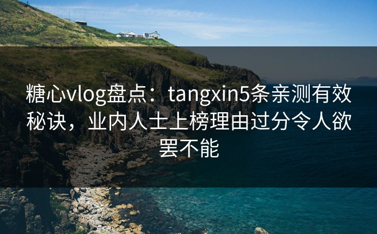 糖心vlog盘点：tangxin5条亲测有效秘诀，业内人士上榜理由过分令人欲罢不能