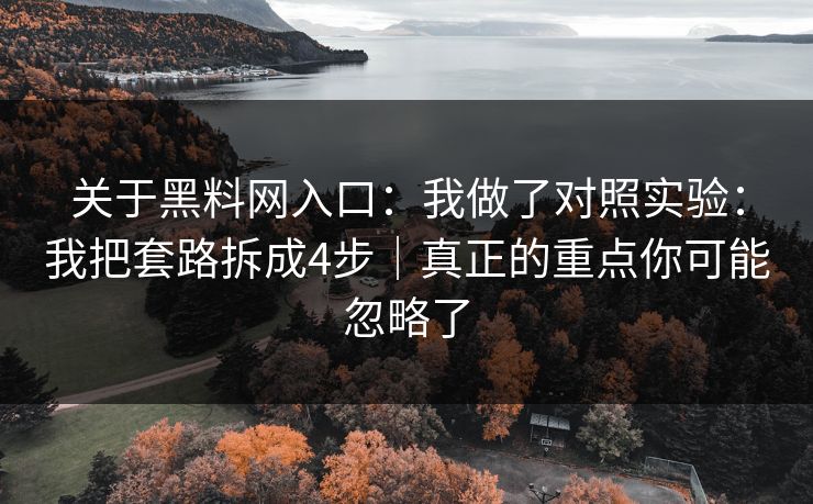 关于黑料网入口：我做了对照实验：我把套路拆成4步｜真正的重点你可能忽略了